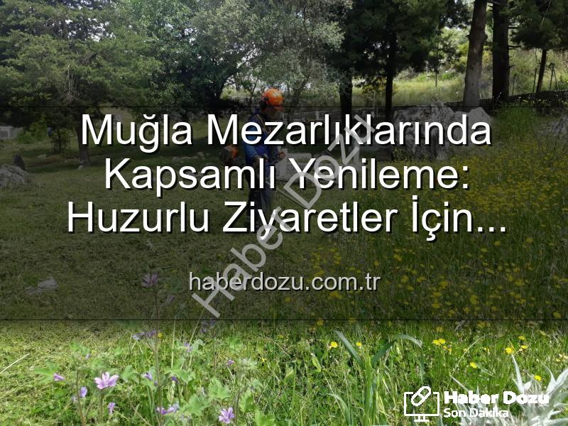 Muğla mezarlık bakımı - Muğla Mezarlıklarında Kapsamlı Yenileme: Huzurlu Ziyaretler İçin Çalışmalar Devam Ediyor