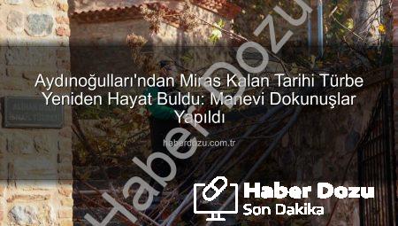 Aydınoğulları’ndan Miras Kalan Tarihi Türbe Yeniden Hayat Buldu: Manevi Dokunuşlar Yapıldı