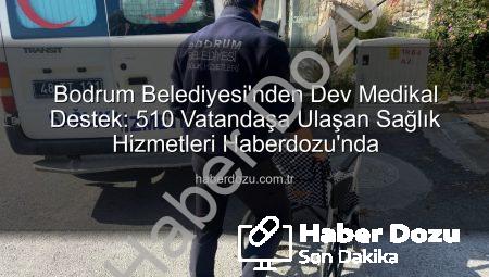 Bodrum Belediyesi’nden Dev Medikal Destek: 510 Vatandaşa Ulaşan Sağlık Hizmetleri Haberdozu’nda