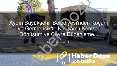 Aydın Büyükşehir Belediyesi’nden Koçarlı ve Germencik’te Kapsamlı Kentsel Dönüşüm ve Çevre Düzenleme Çalışmaları