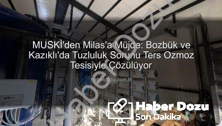 MUSKİ’den Milas’a Müjde: Bozbük ve Kazıklı’da Tuzluluk Sorunu Ters Ozmoz Tesisiyle Çözülüyor