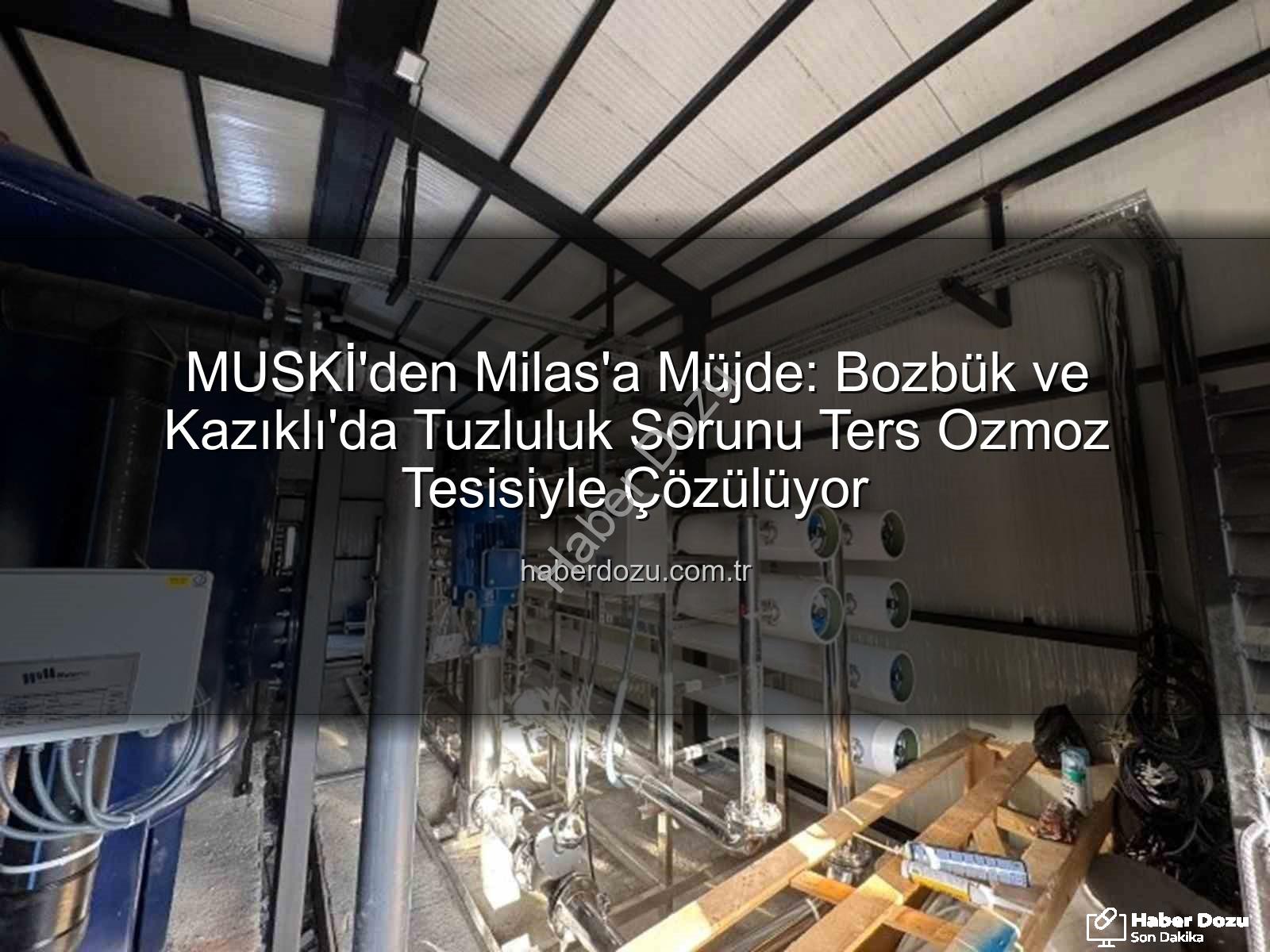 ters ozmoz tesisi - MUSKİ'den Milas'a Müjde: Bozbük ve Kazıklı'da Tuzluluk Sorunu Ters Ozmoz Tesisiyle Çözülüyor