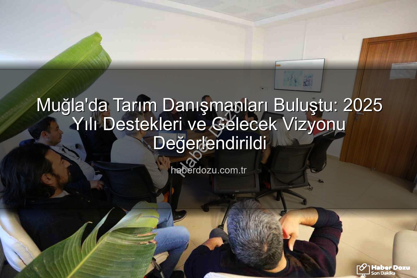 tarım danışmanları - Muğla'da Tarım Danışmanları Buluştu: 2025 Yılı Destekleri ve Gelecek Vizyonu Değerlendirildi