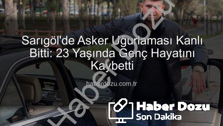 Sarıgöl’de Asker Uğurlaması Kanlı Bitti: 23 Yaşında Genç Hayatını Kaybetti