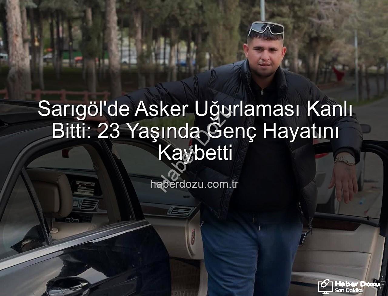Sarıgöl asker uğurlaması - Sarıgöl'de Asker Uğurlaması Kanlı Bitti: 23 Yaşında Genç Hayatını Kaybetti