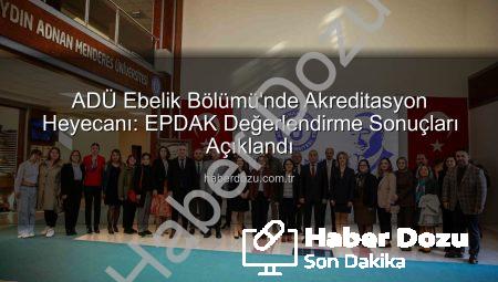 ADÜ Ebelik Bölümü’nde Akreditasyon Heyecanı: EPDAK Değerlendirme Sonuçları Açıklandı