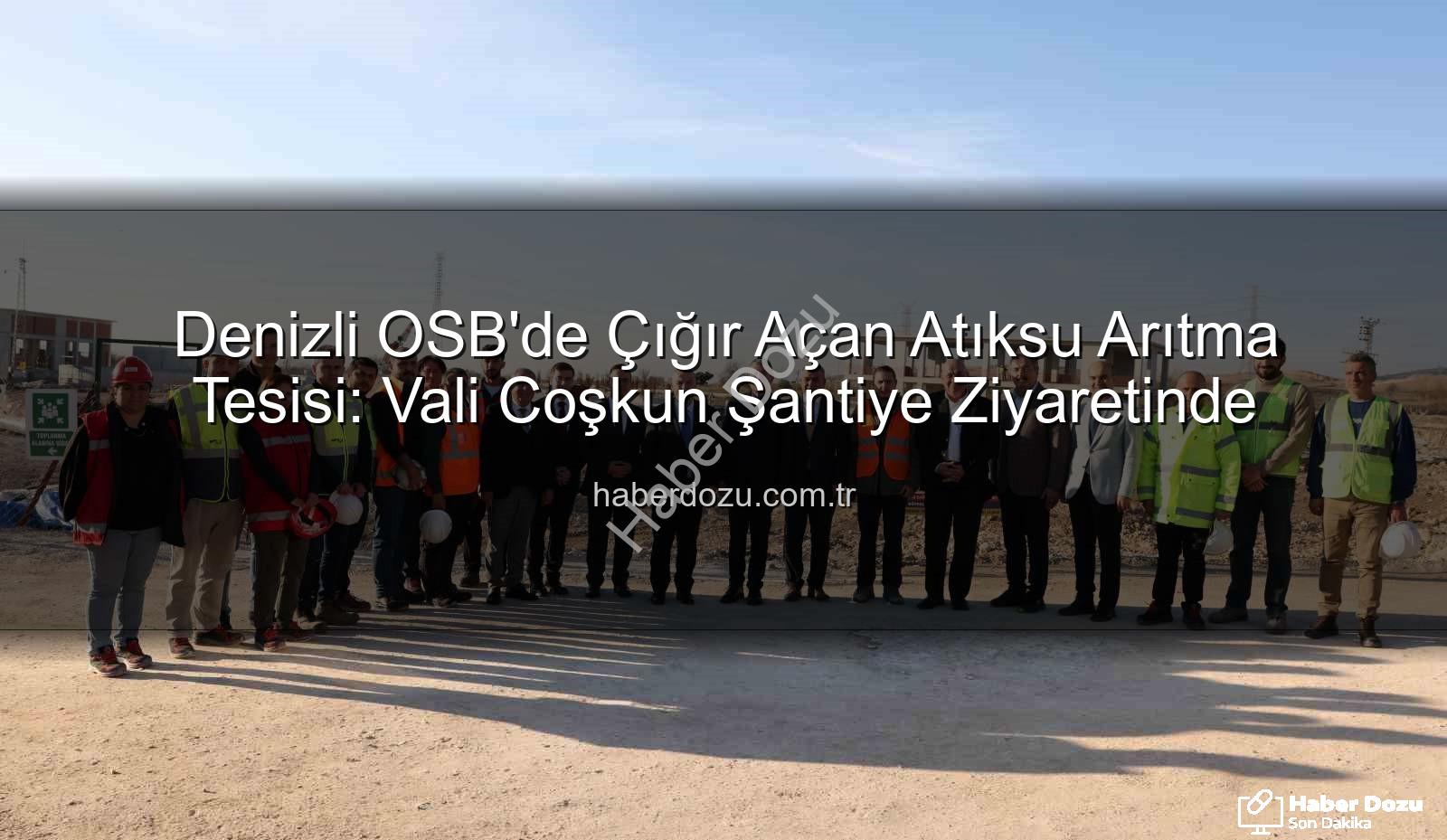 Denizli OSB atıksu arıtma - Denizli OSB'de Çığır Açan Atıksu Arıtma Tesisi: Vali Coşkun Şantiye Ziyaretinde