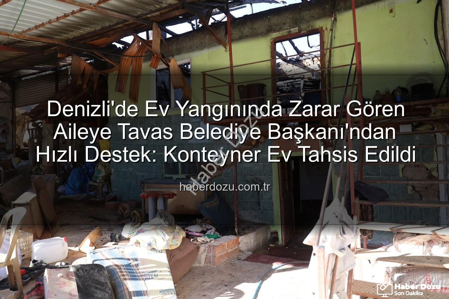 Tavas yangın desteği - Denizli'de Ev Yangınında Zarar Gören Aileye Tavas Belediye Başkanı'ndan Hızlı Destek: Konteyner Ev Tahsis Edildi