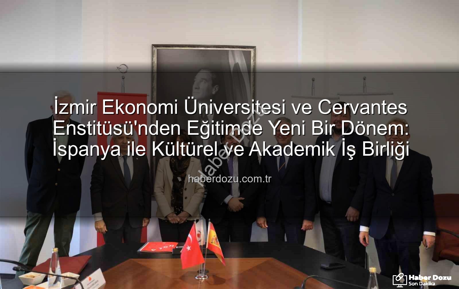 eğitim iş birliği - İzmir Ekonomi Üniversitesi ve Cervantes Enstitüsü'nden Eğitimde Yeni Bir Dönem: İspanya ile Kültürel ve Akademik İş Birliği