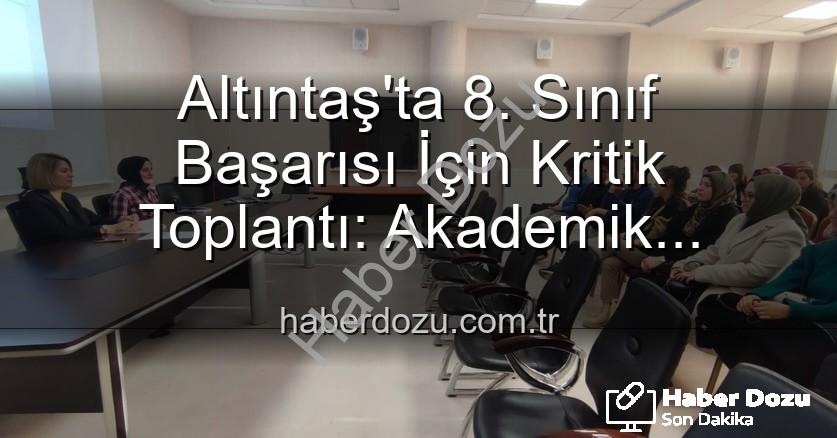 Altıntaş 8. sınıf başarı - Altıntaş'ta 8. Sınıf Başarısı İçin Kritik Toplantı: Akademik Seviye Yükseltilecek