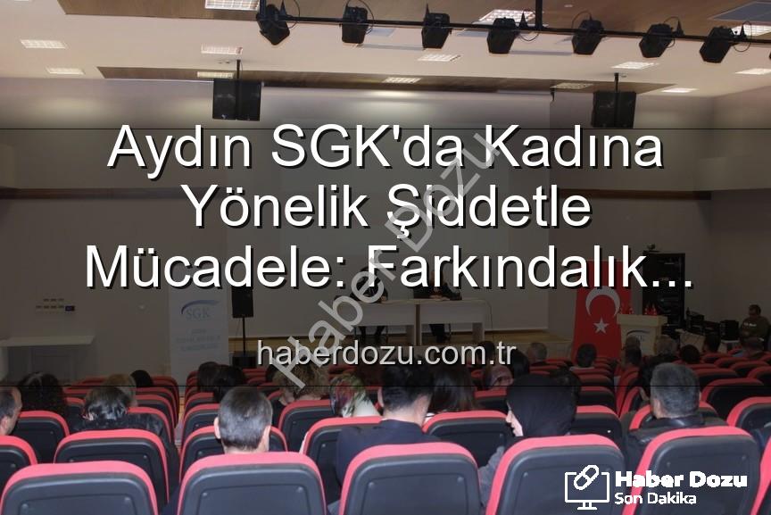 kadına yönelik şiddetle mücadele - Aydın SGK'da Kadına Yönelik Şiddetle Mücadele: Farkındalık Semineri Düzenlendi