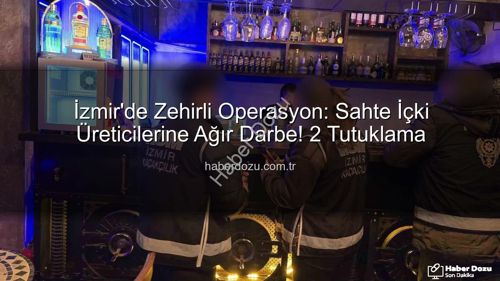sahte içki operasyonu - İzmir'de Zehirli Operasyon: Sahte İçki Üreticilerine Ağır Darbe! 2 Tutuklama