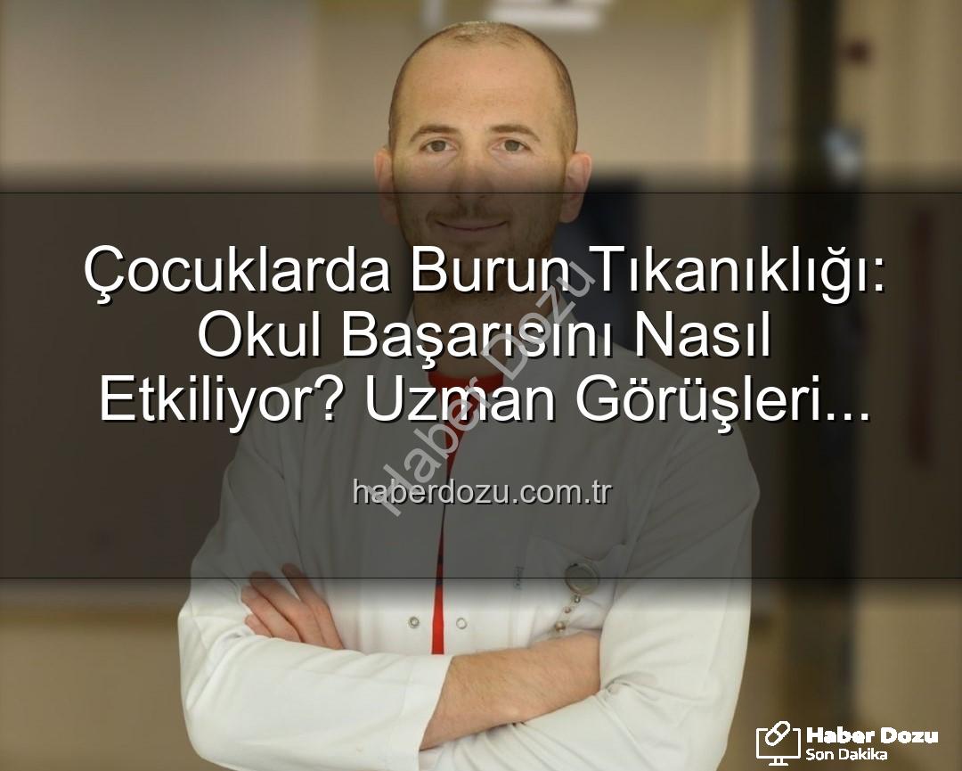 çocuklarda burun tıkanıklığı - Çocuklarda Burun Tıkanıklığı: Okul Başarısını Nasıl Etkiliyor? Uzman Görüşleri Haberdozu'nda!