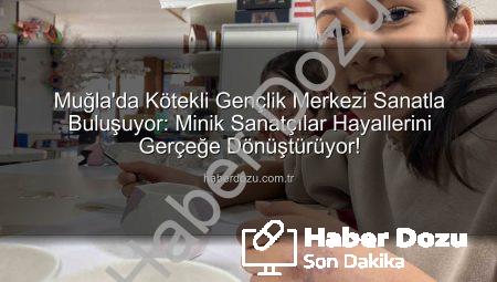 Muğla’da Kötekli Gençlik Merkezi Sanatla Buluşuyor: Minik Sanatçılar Hayallerini Gerçeğe Dönüştürüyor!