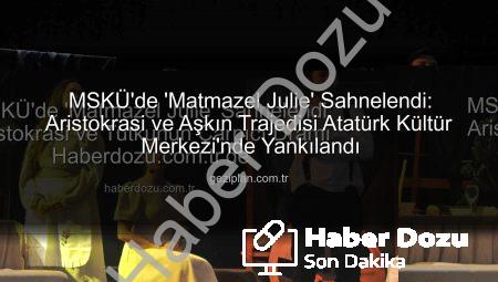 MSKÜ’de ‘Matmazel Julie’ Sahnelendi: Aristokrasi ve Tutkunun Çarpıcı Dramı Haberdozu.com.tr’de
