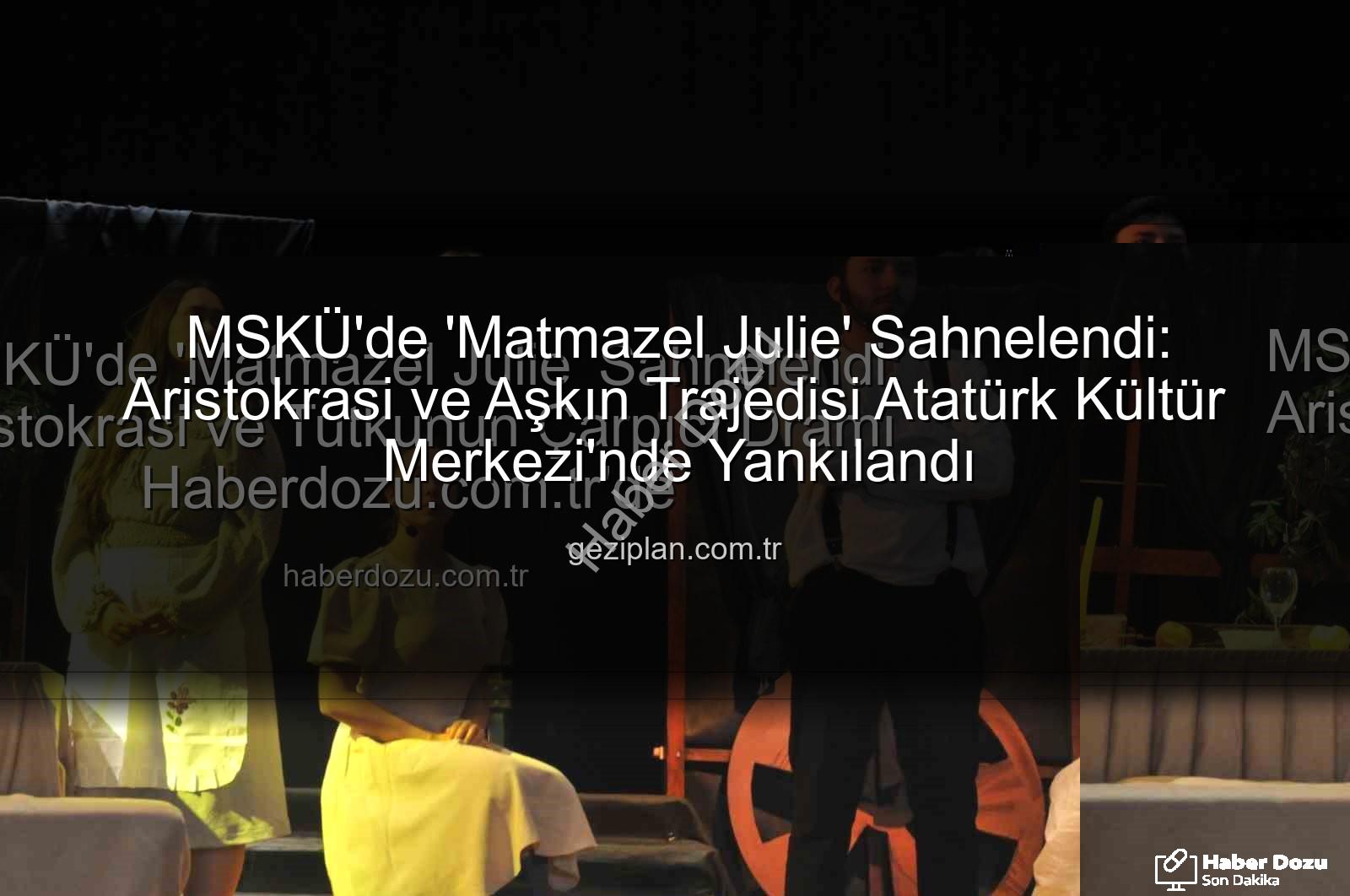 Matmazel Julie - MSKÜ'de 'Matmazel Julie' Sahnelendi: Aristokrasi ve Tutkunun Çarpıcı Dramı Haberdozu.com.tr'de