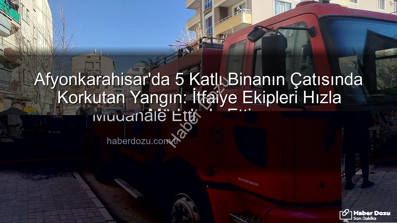 çatı katı yangını - Afyonkarahisar'da 5 Katlı Binanın Çatı Katında Korkutan Yangın: İtfaiye Hızla Müdahale Etti