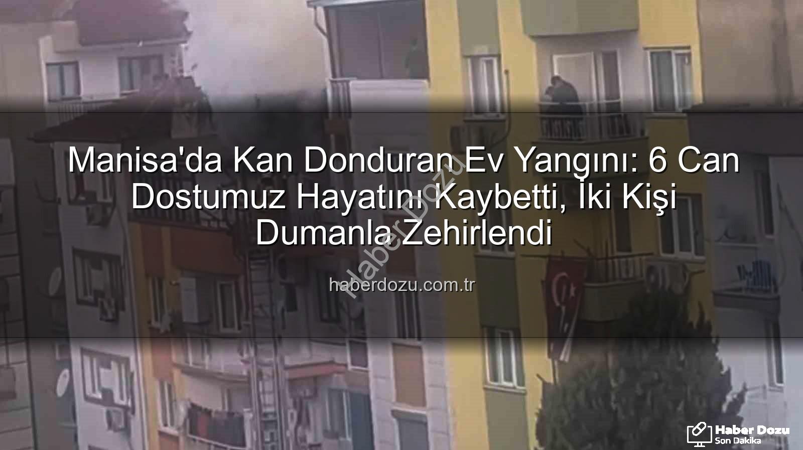Manisa ev yangını - Manisa'da Kan Donduran Ev Yangını: 6 Can Dostumuz Hayatını Kaybetti, İki Kişi Dumanla Zehirlendi