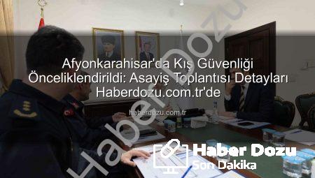 Afyonkarahisar’da Kış Güvenliği Önceliklendirildi: Asayiş Toplantısı Detayları Haberdozu.com.tr’de