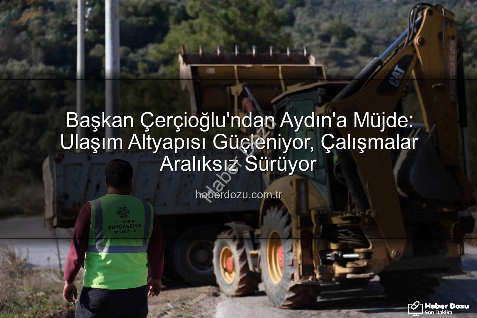 Aydın ulaşım altyapısı - Başkan Çerçioğlu'ndan Aydın'a Müjde: Ulaşım Altyapısı Güçleniyor, Çalışmalar Aralıksız Sürüyor