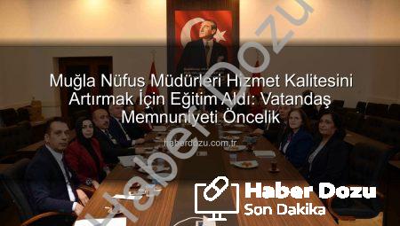 Muğla Nüfus Müdürleri Hizmet Kalitesini Artırmak İçin Eğitim Aldı: Vatandaş Memnuniyeti Öncelik