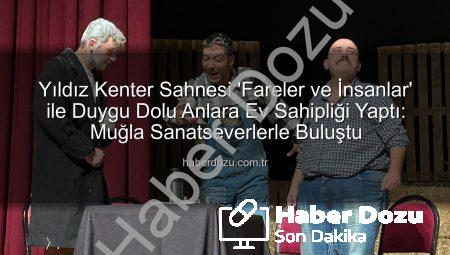 Yıldız Kenter Sahnesi ‘Fareler ve İnsanlar’ ile Duygu Dolu Anlara Ev Sahipliği Yaptı: Muğla Sanatseverlerle Buluştu