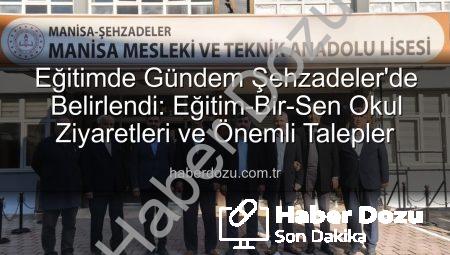 Eğitimde Gündem Şehzadeler’de Belirlendi: Eğitim-Bir-Sen Okul Ziyaretleri ve Önemli Talepler