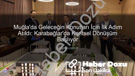 Muğla’da Kentsel Dönüşüm Başlıyor: Geleceğin Şehri İçin İlk Adım Karabağlar’dan Atıldı