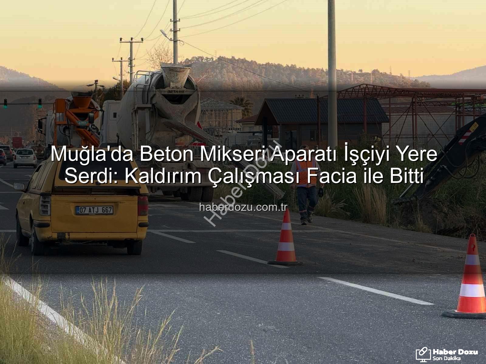beton mikseri kazası - Muğla'da Beton Mikseri Aparatı İşçiyi Yere Serdi: Kaldırım Çalışması Facia ile Bitti