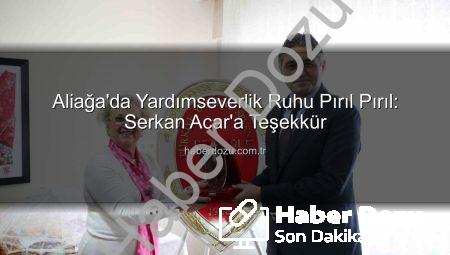 Aliağa’da Yardımseverlik Ruhu Pırıl Pırıl: Serkan Acar’a Teşekkür