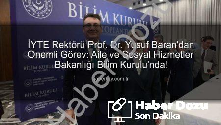 İYTE Rektörü Prof. Dr. Yusuf Baran, Aile ve Sosyal Hizmetler Bakanlığı Bilim Kurulu’nda Görev Alacak