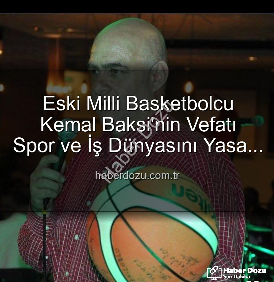 Kemal Baksi - Eski Milli Basketbolcu Kemal Baksi'nin Vefatı Spor ve İş Dünyasını Yasa Boğdu: Balkondan Düşme Şüphesi