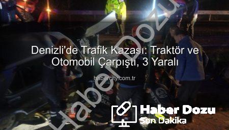 Denizli’de Dehşet Anları: Traktör ile Otomobil Çarpıştı, 3 Yaralı!