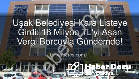 Uşak Belediyesi Kara Listede: 18 Milyon TL’yi Aşan Vergi Borcuyla Gözler Hazine’de!