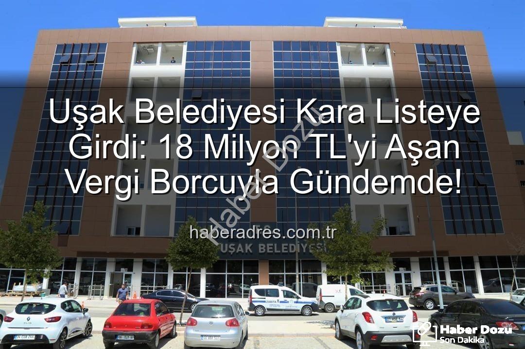 Uşak Belediyesi vergi borcu - Uşak Belediyesi Kara Listede: 18 Milyon TL'yi Aşan Vergi Borcuyla Gözler Hazine'de!