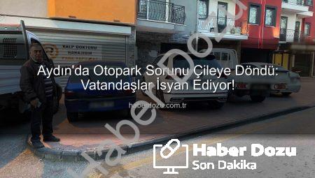 Aydın’da Otopark Sorunu Çileye Döndü: Vatandaşlar İsyan Ediyor!