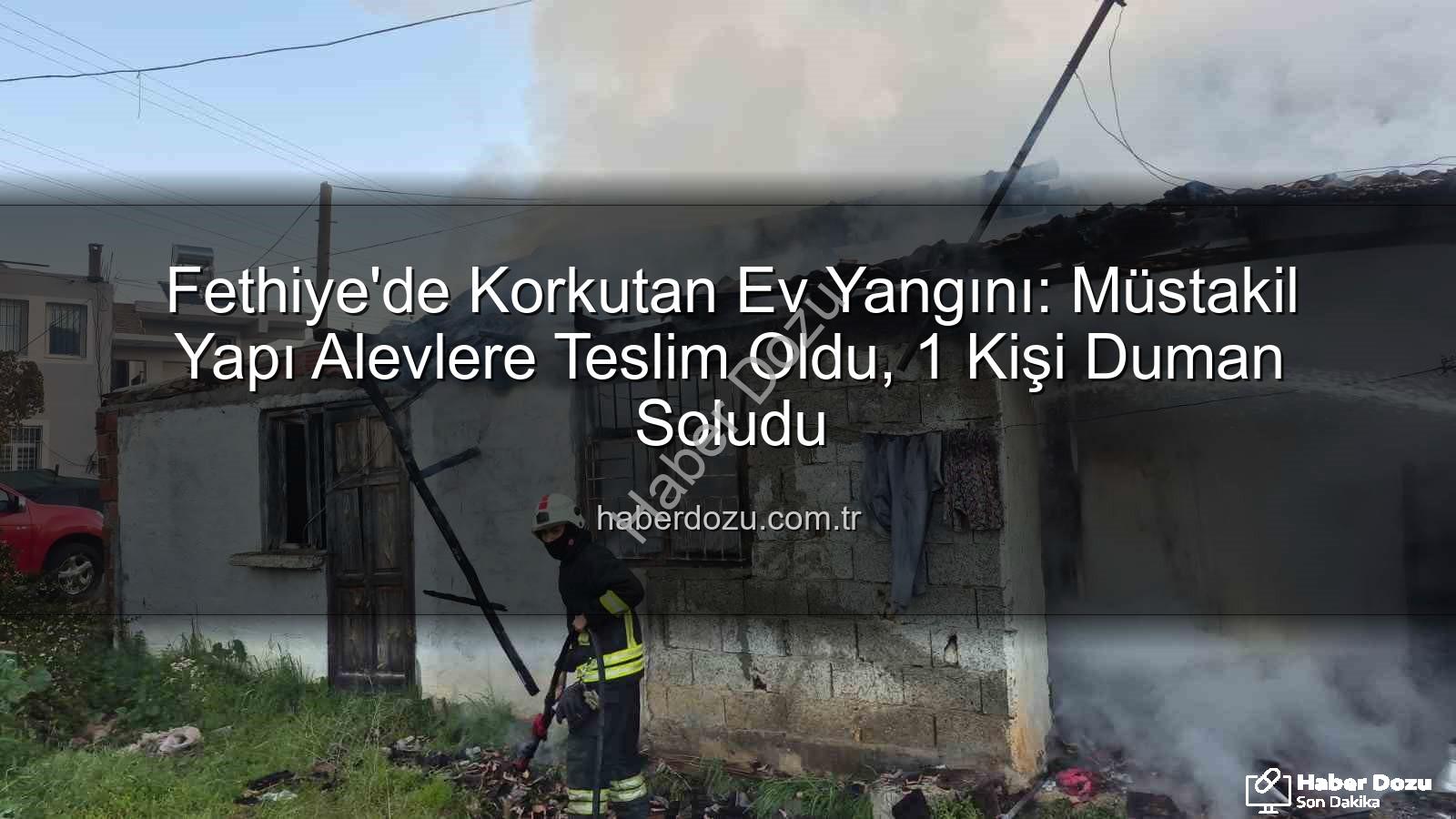Fethiye ev yangını - Fethiye'de Korkutan Ev Yangını: Müstakil Yapı Alevlere Teslim Oldu, 1 Kişi Duman Soludu