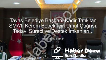 Tavas Belediye Başkanı Kadir Tatık’tan SMA’lı Kerem Bebek İçin Umut Çağrısı: Tedavi Süreci ve Destek İmkanları Masaya Yatırıldı