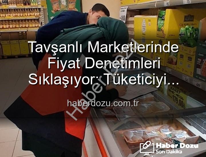 fiyat takibi denetimleri - Tavşanlı Marketlerinde Fiyat Denetimleri Sıklaşıyor: Tüketiciyi Koruma Odaklı Adımlar