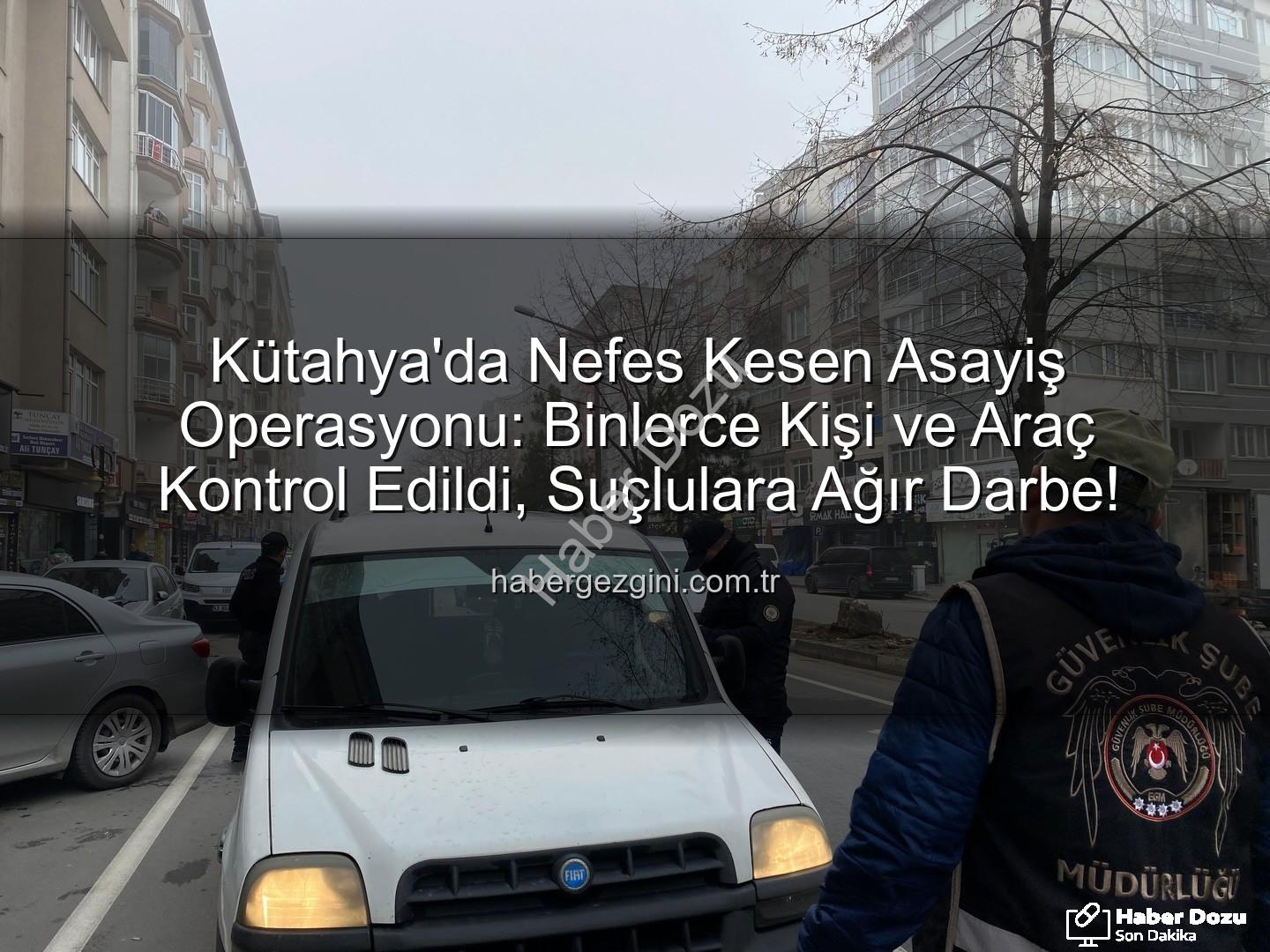 Kütahya asayiş uygulaması - Kütahya'da Nefes Kesen Asayiş Uygulaması: Binlerce Kişi ve Araç Kontrol Edildi, Suçlulara Geçit Yok!