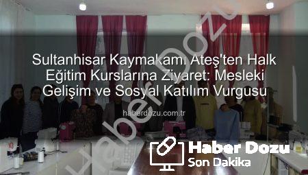 Sultanhisar Kaymakamı Ateş’ten Halk Eğitim Kurslarına Ziyaret: Mesleki Gelişim ve Sosyal Katılım Vurgusu