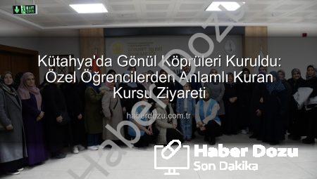 Kütahya’da Gönül Köprüleri Kuruldu: Özel Öğrencilerden Anlamlı Kuran Kursu Ziyareti