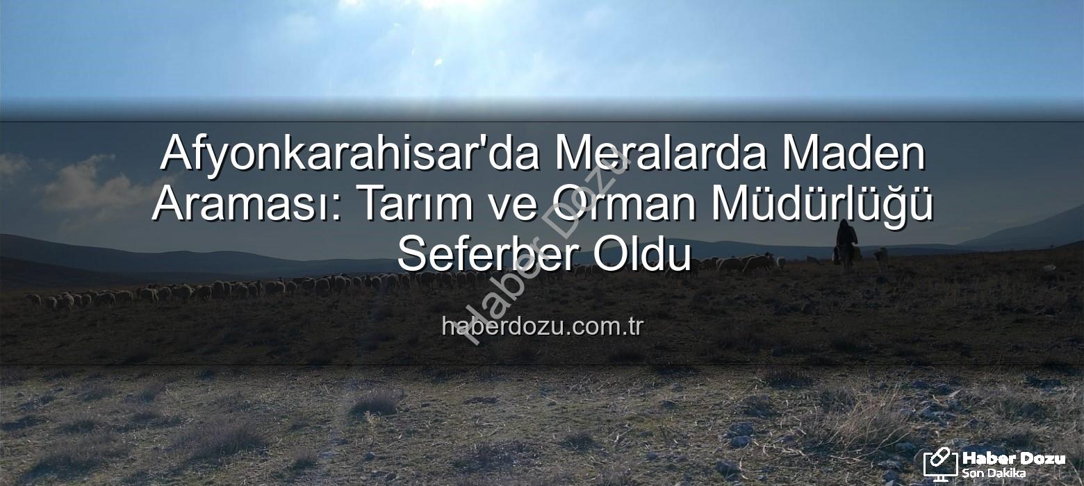 maden arama izni - Afyonkarahisar'da Meralarda Maden Araması: Tarım ve Orman Müdürlüğü Seferber Oldu