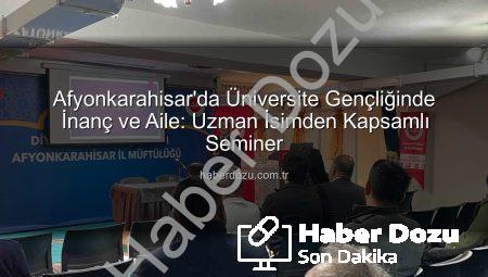 Afyonkarahisar’da Üniversite Gençliğinde İnanç ve Aile: Uzman İsimden Kapsamlı Seminer