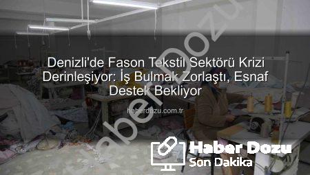 Denizli’de Fason Tekstil Sektörü Krizi Derinleşiyor: İş Bulmak Zorlaştı, Esnaf Destek Bekliyor
