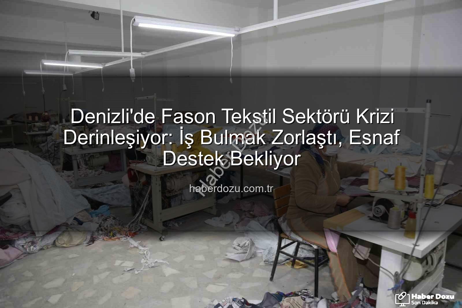 Denizli fason sektörü - Denizli'de Fason Tekstil Sektörü Krizi Derinleşiyor: İş Bulmak Zorlaştı, Esnaf Destek Bekliyor
