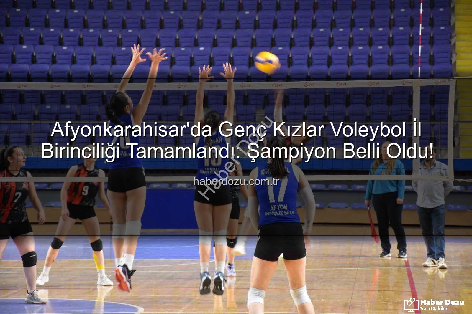 Voleybol Genç Kızlar İl Birinciliği - Afyonkarahisar'da Genç Kızlar Voleybol İl Birinciliği Tamamlandı: Şampiyon Belli Oldu!