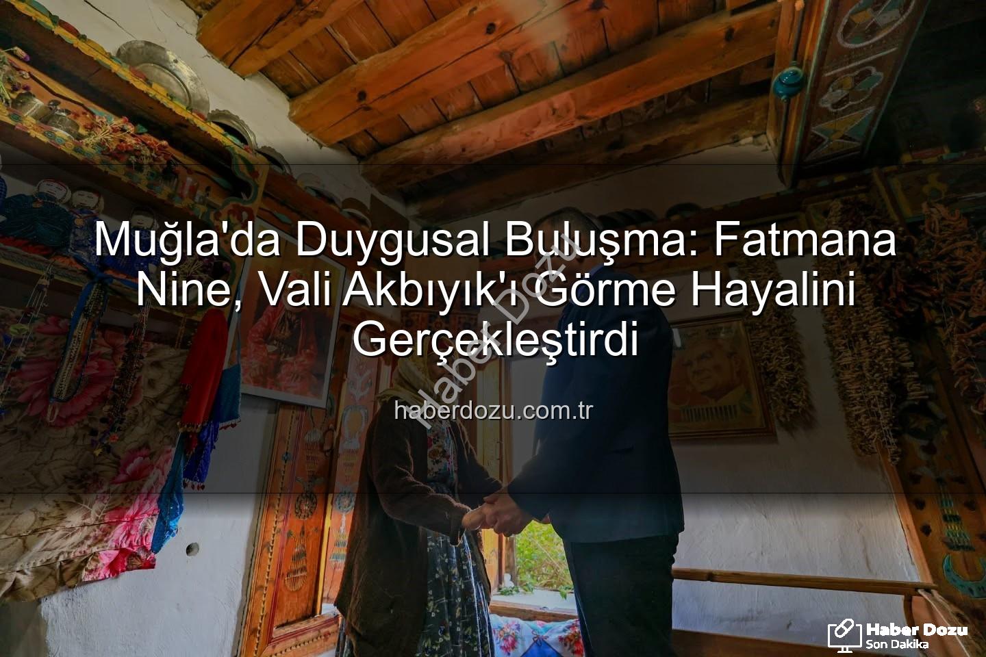 Fatmana nine - Muğla'da Duygusal Buluşma: Fatmana Nine, Vali Akbıyık'ı Görme Hayalini Gerçekleştirdi