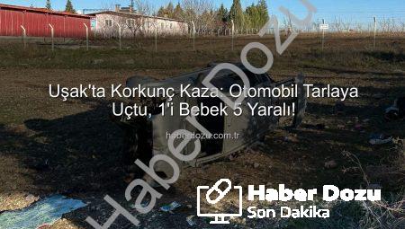 Uşak’ta Korkunç Kaza: Otomobil Tarlaya Uçtu, 1’i Bebek 5 Yaralı!