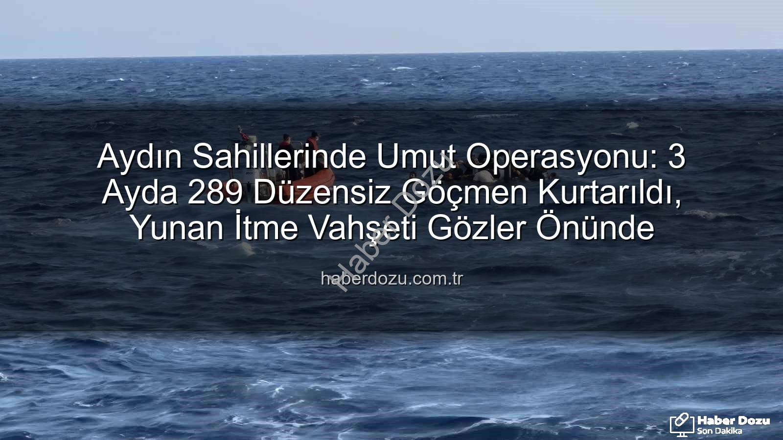 düzensiz göçmen - Aydın Sahillerinde Umut Operasyonu: 3 Ayda 289 Düzensiz Göçmen Kurtarıldı, Yunan İtme Vahşeti Gözler Önünde